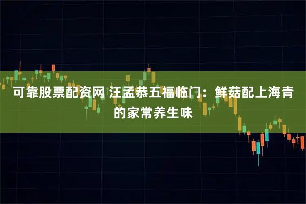 可靠股票配资网 汪孟恭五福临门:鲜菇配上海青的家常养生味